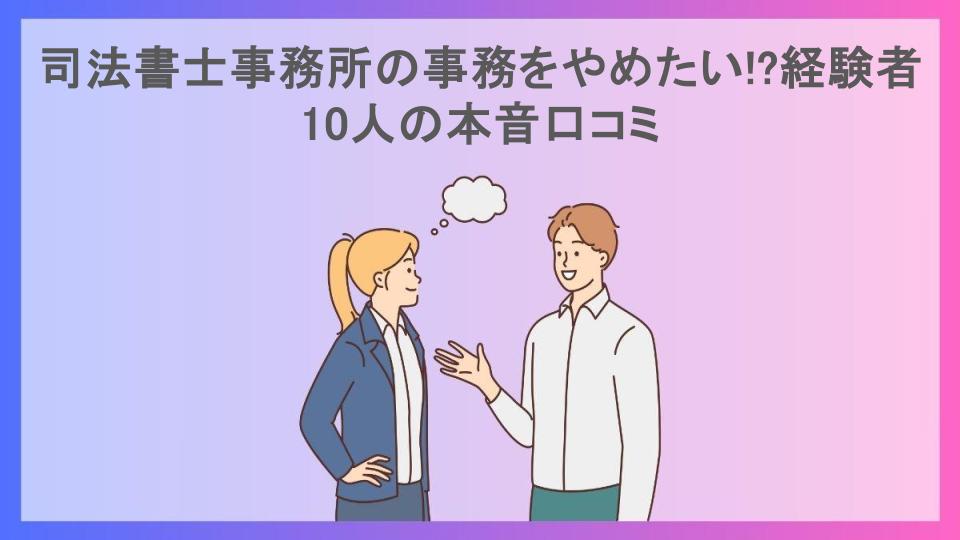 司法書士事務所の事務をやめたい!?経験者10人の本音口コミ